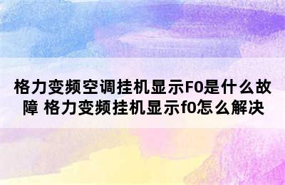 格力变频空调挂机显示F0是什么故障 格力变频挂机显示f0怎么解决